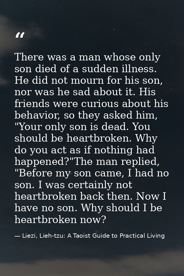 There was a man whose only son died of a sudden illness. He did not mourn for his son, nor was he sad about it. His frie — Liezi, Lieh-tzu: A Taoist Guide to Practical Living