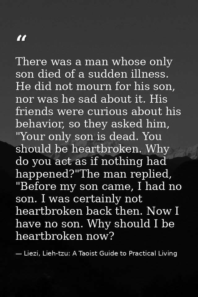 There was a man whose only son died of a sudden illness. He did not mourn for his son, nor was he sad about it. His frie — Liezi, Lieh-tzu: A Taoist Guide to Practical Living