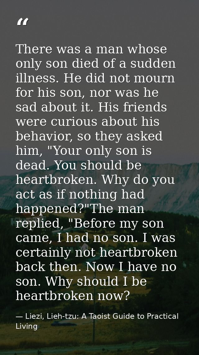 There was a man whose only son died of a sudden illness. He did not mourn for his son, nor was he sad about it. His frie — Liezi, Lieh-tzu: A Taoist Guide to Practical Living