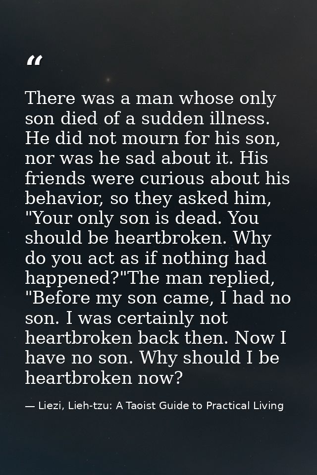 There was a man whose only son died of a sudden illness. He did not mourn for his son, nor was he sad about it. His frie — Liezi, Lieh-tzu: A Taoist Guide to Practical Living