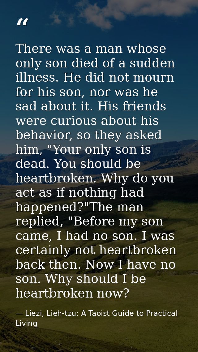 There was a man whose only son died of a sudden illness. He did not mourn for his son, nor was he sad about it. His frie — Liezi, Lieh-tzu: A Taoist Guide to Practical Living