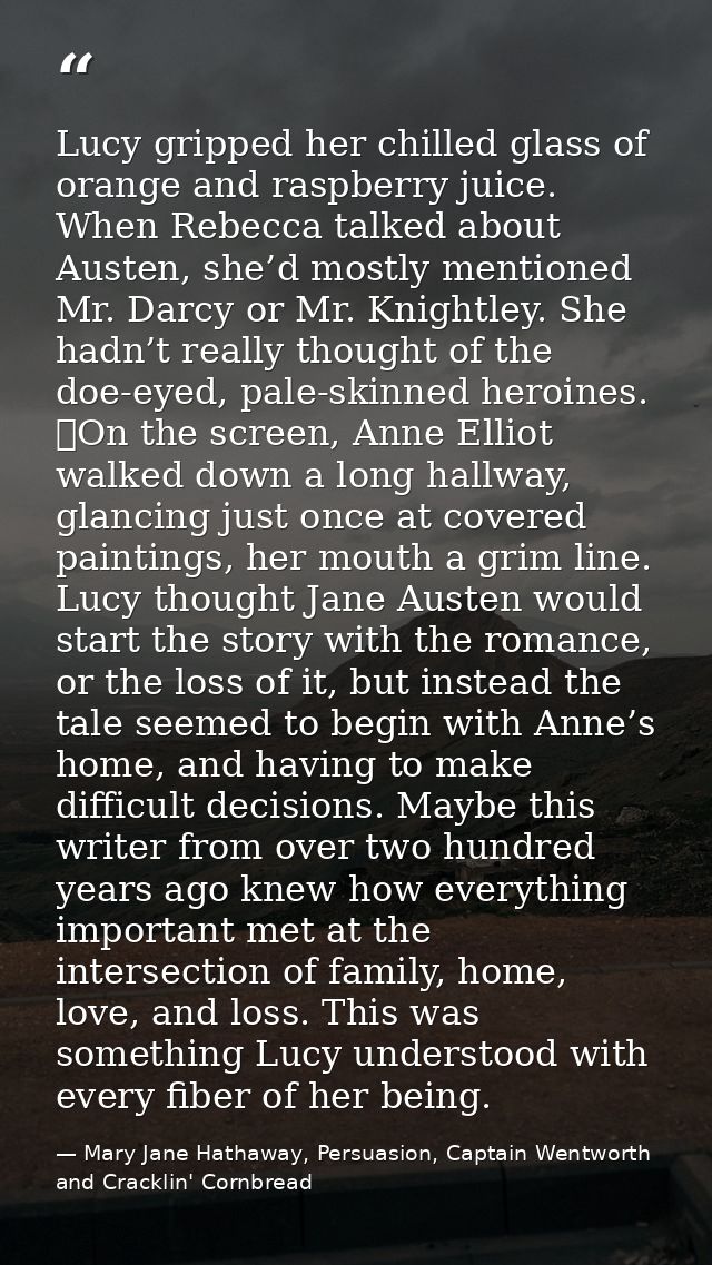 Lucy gripped her chilled glass of orange and raspberry juice. When Rebecca talked about Austen, she’d mostly mentioned M — Mary Jane Hathaway, Persuasion, Captain Wentworth and Cracklin' Cornbread