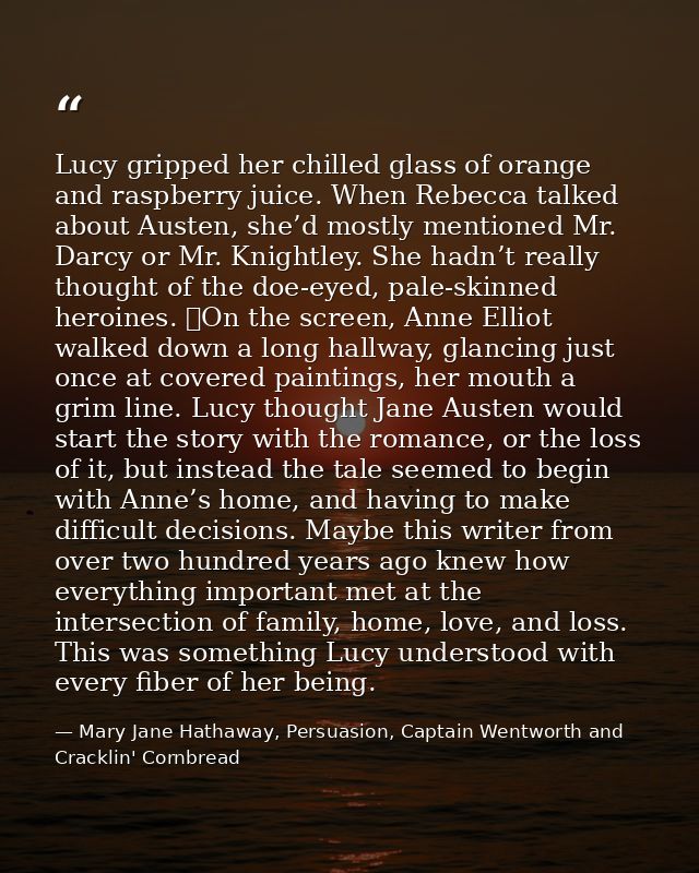 Lucy gripped her chilled glass of orange and raspberry juice. When Rebecca talked about Austen, she’d mostly mentioned M — Mary Jane Hathaway, Persuasion, Captain Wentworth and Cracklin' Cornbread