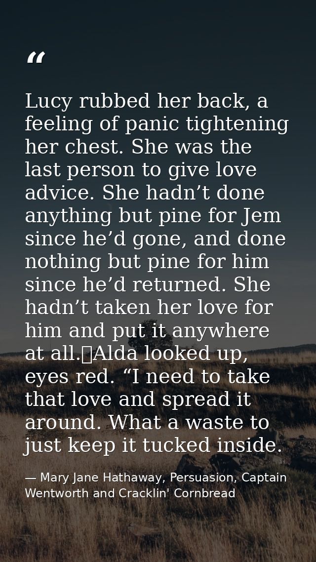 Lucy rubbed her back, a feeling of panic tightening her chest. She was the last person to give love advice. She hadn’t d — Mary Jane Hathaway, Persuasion, Captain Wentworth and Cracklin' Cornbread