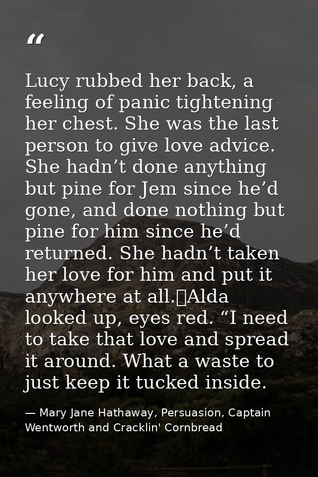 Lucy rubbed her back, a feeling of panic tightening her chest. She was the last person to give love advice. She hadn’t d — Mary Jane Hathaway, Persuasion, Captain Wentworth and Cracklin' Cornbread