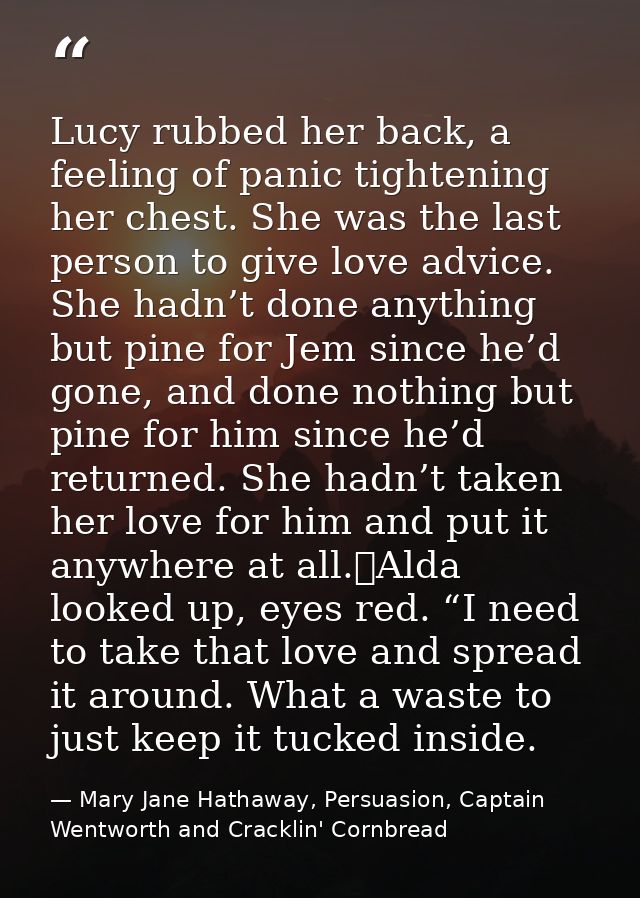 Lucy rubbed her back, a feeling of panic tightening her chest. She was the last person to give love advice. She hadn’t d — Mary Jane Hathaway, Persuasion, Captain Wentworth and Cracklin' Cornbread