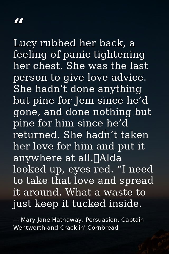 Lucy rubbed her back, a feeling of panic tightening her chest. She was the last person to give love advice. She hadn’t d — Mary Jane Hathaway, Persuasion, Captain Wentworth and Cracklin' Cornbread