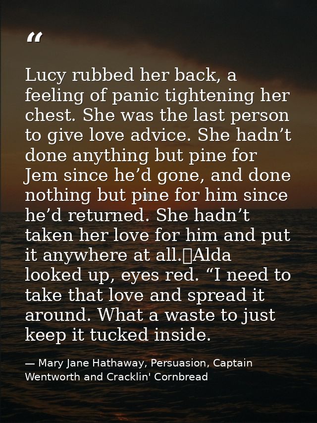 Lucy rubbed her back, a feeling of panic tightening her chest. She was the last person to give love advice. She hadn’t d — Mary Jane Hathaway, Persuasion, Captain Wentworth and Cracklin' Cornbread