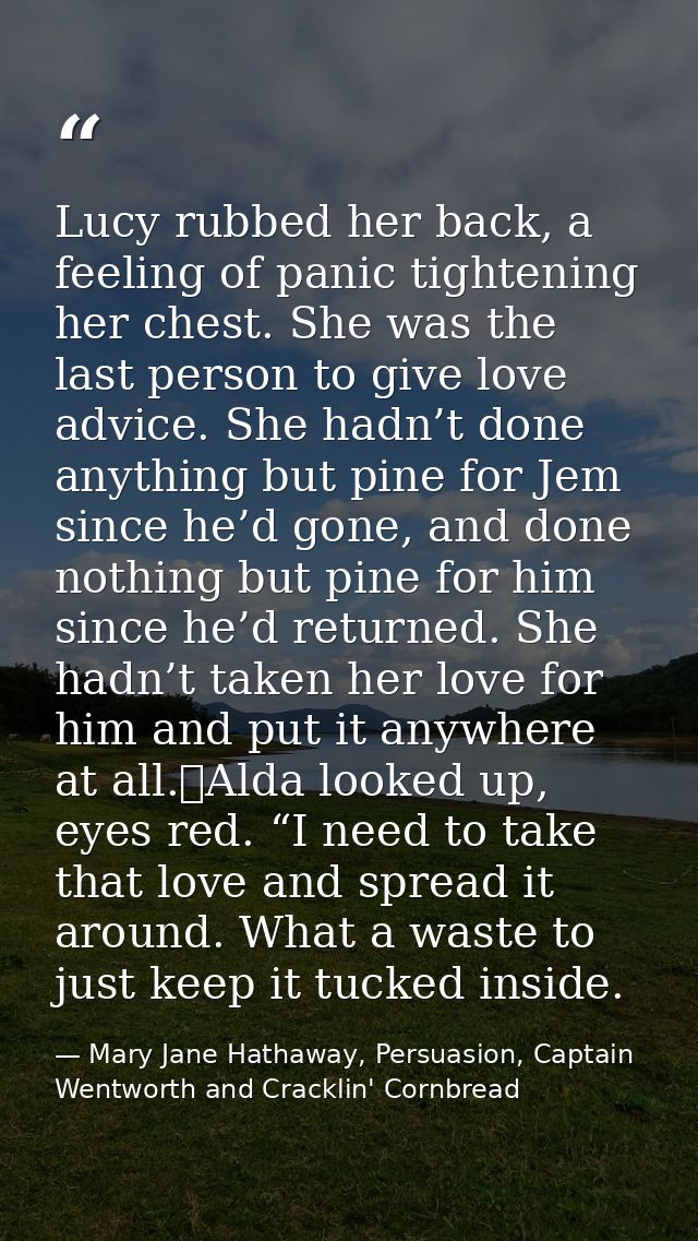 Lucy rubbed her back, a feeling of panic tightening her chest. She was the last person to give love advice. She hadn’t d — Mary Jane Hathaway, Persuasion, Captain Wentworth and Cracklin' Cornbread