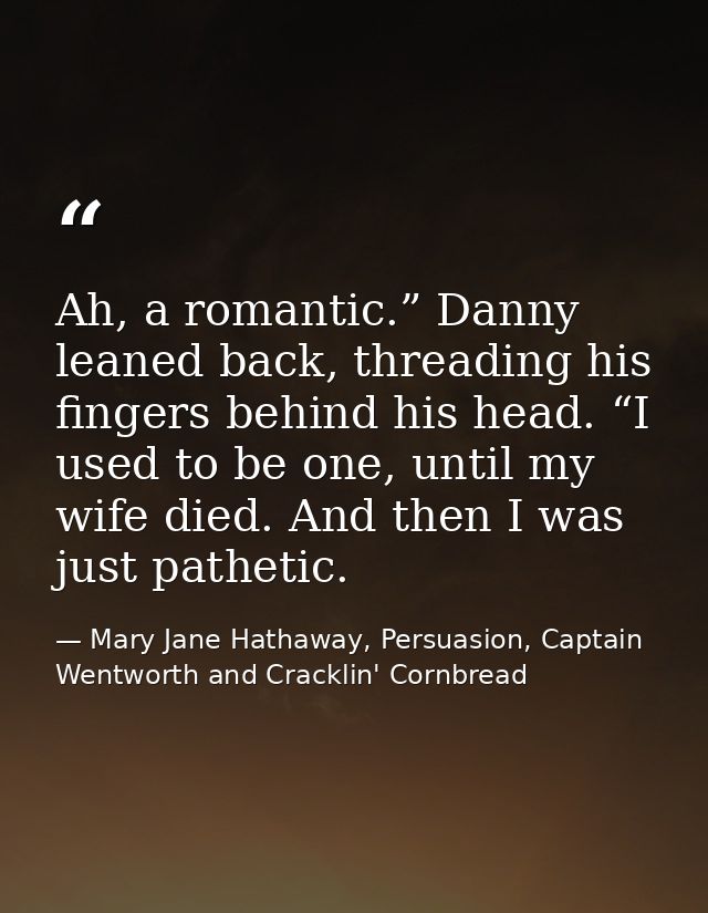 Ah, a romantic.” Danny leaned back, threading his fingers behind his head. “I used to be one, until my wife died. And th — Mary Jane Hathaway, Persuasion, Captain Wentworth and Cracklin' Cornbread