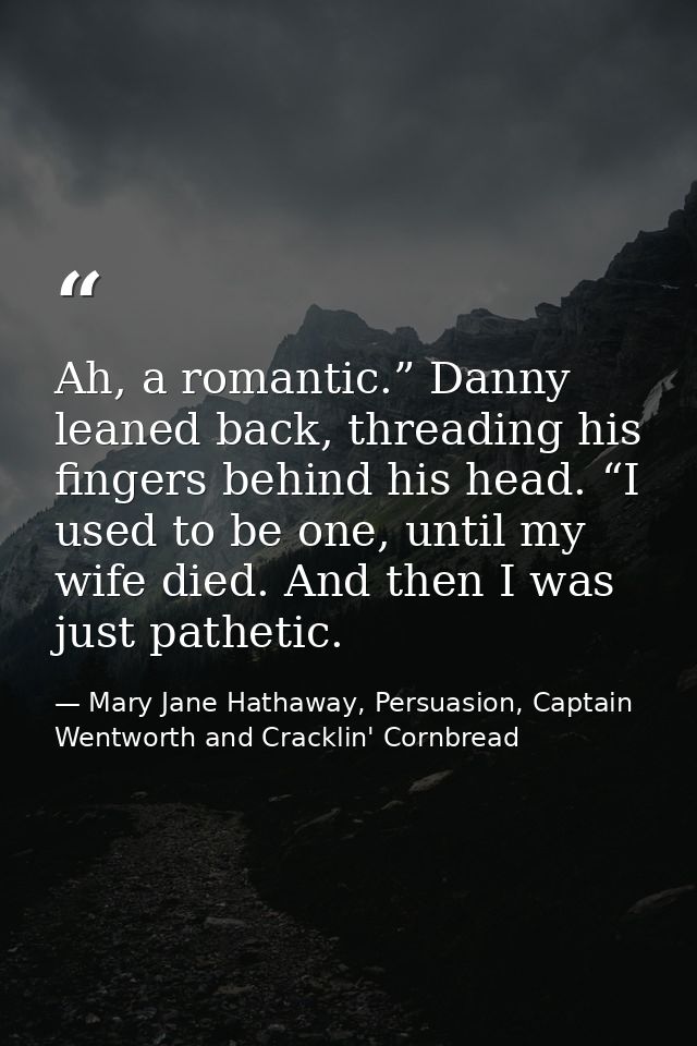 Ah, a romantic.” Danny leaned back, threading his fingers behind his head. “I used to be one, until my wife died. And th — Mary Jane Hathaway, Persuasion, Captain Wentworth and Cracklin' Cornbread