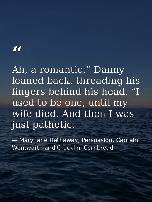 Ah, a romantic.” Danny leaned back, threading his fingers behind his head. “I used to be one, until my wife died. And th — Mary Jane Hathaway, Persuasion, Captain Wentworth and Cracklin' Cornbread