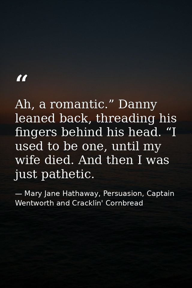 Ah, a romantic.” Danny leaned back, threading his fingers behind his head. “I used to be one, until my wife died. And th — Mary Jane Hathaway, Persuasion, Captain Wentworth and Cracklin' Cornbread