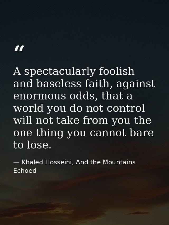 A spectacularly foolish and baseless faith, against enormous odds, that a world you do not control will not take from yo — Khaled Hosseini, And the Mountains Echoed