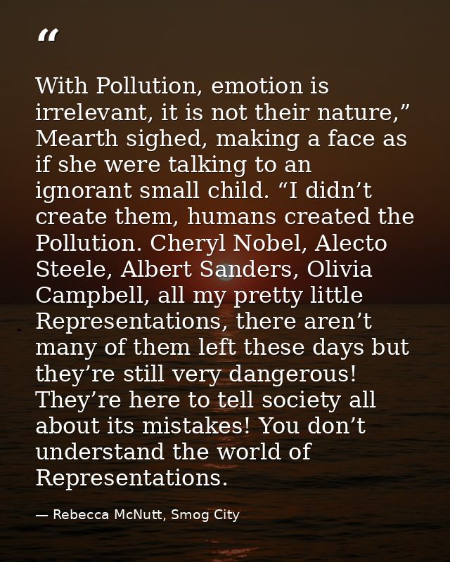 With Pollution, emotion is irrelevant, it is not their nature,” Mearth sighed, making a face as if she were talking to a — Rebecca McNutt, Smog City