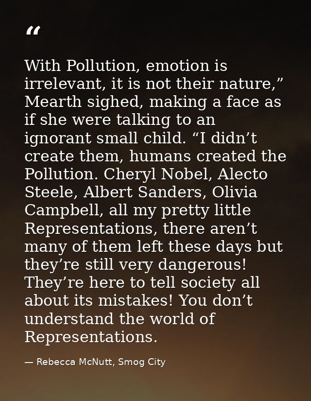 With Pollution, emotion is irrelevant, it is not their nature,” Mearth sighed, making a face as if she were talking to a — Rebecca McNutt, Smog City