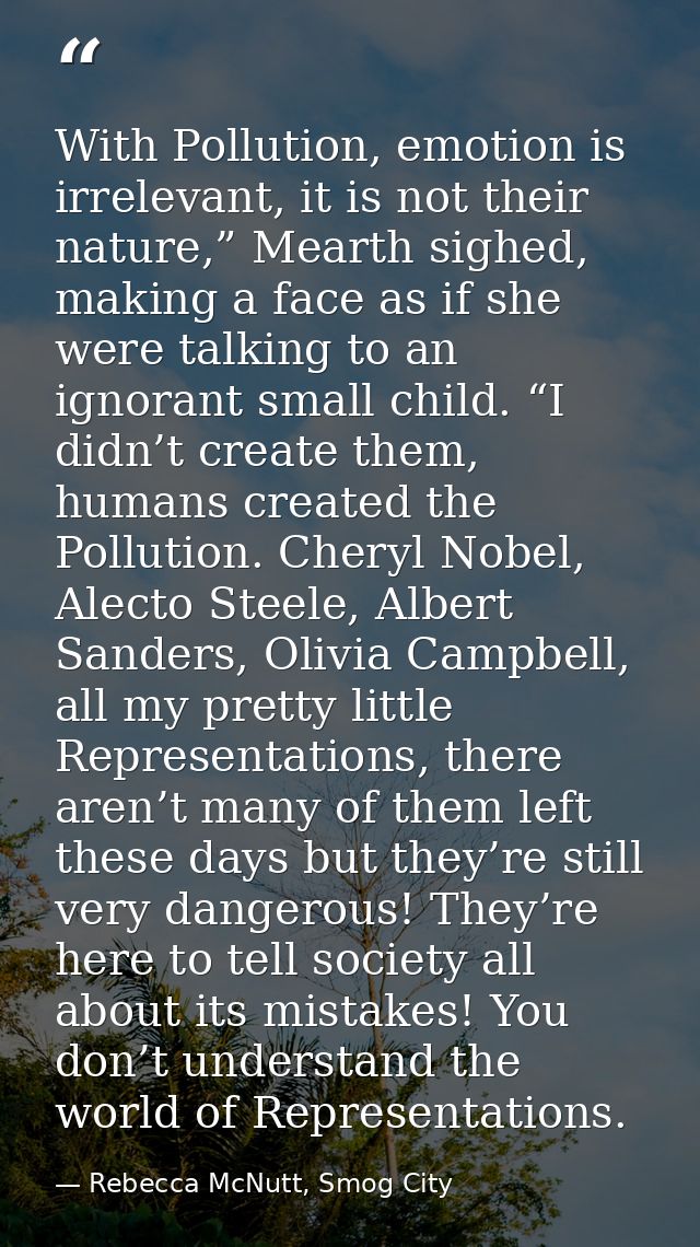 With Pollution, emotion is irrelevant, it is not their nature,” Mearth sighed, making a face as if she were talking to a — Rebecca McNutt, Smog City