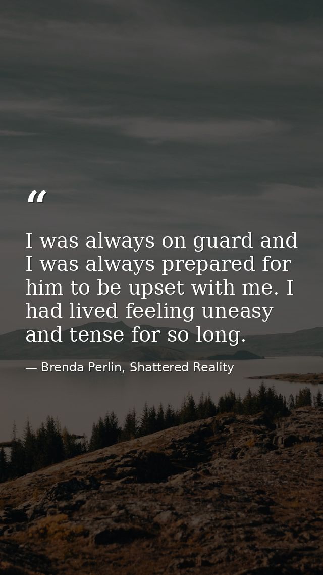 I was always on guard and I was always prepared for him to be upset with me. I had lived feeling uneasy and tense for so — Brenda Perlin, Shattered Reality