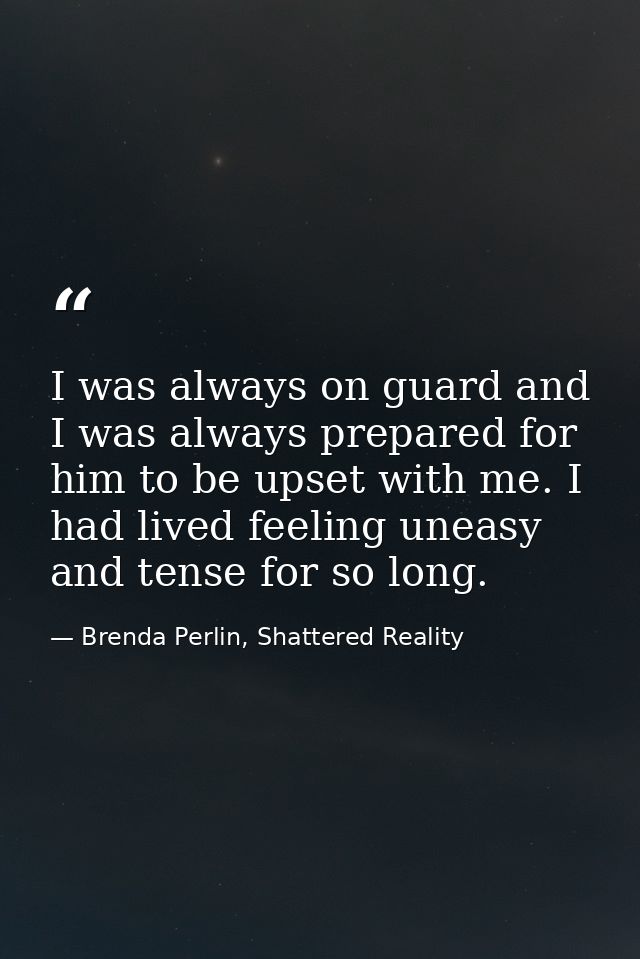 I was always on guard and I was always prepared for him to be upset with me. I had lived feeling uneasy and tense for so — Brenda Perlin, Shattered Reality