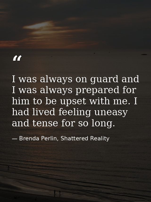 I was always on guard and I was always prepared for him to be upset with me. I had lived feeling uneasy and tense for so — Brenda Perlin, Shattered Reality