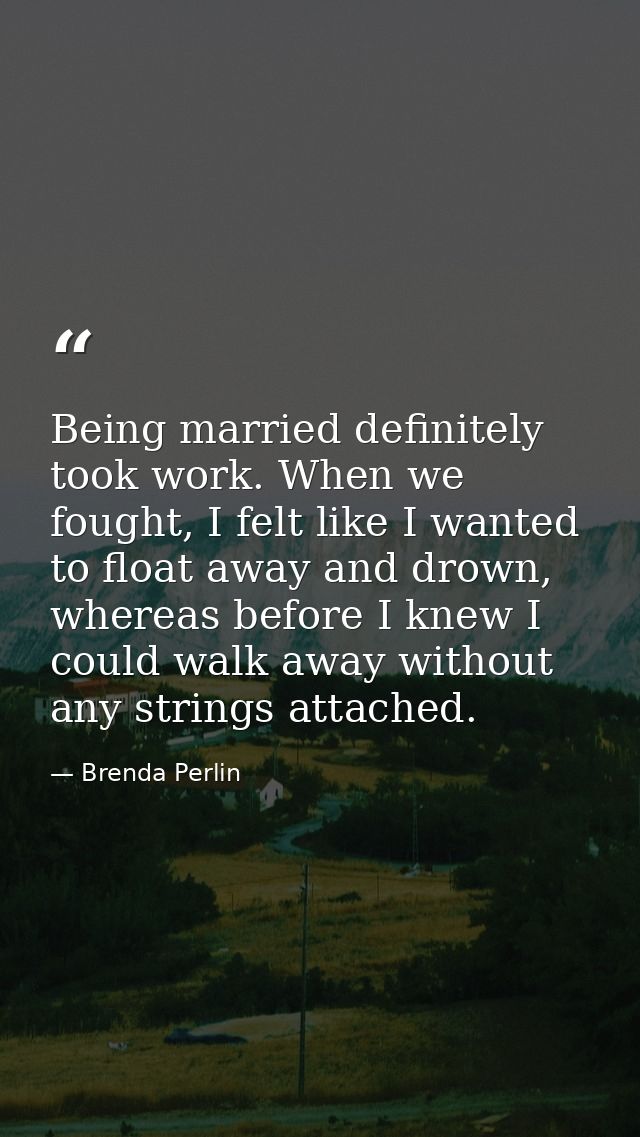 Being married definitely took work. When we fought, I felt like I wanted to float away and drown, whereas before I knew  — Brenda Perlin
