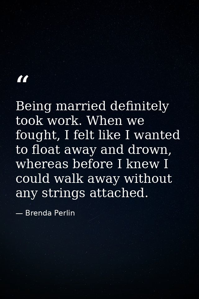 Being married definitely took work. When we fought, I felt like I wanted to float away and drown, whereas before I knew  — Brenda Perlin