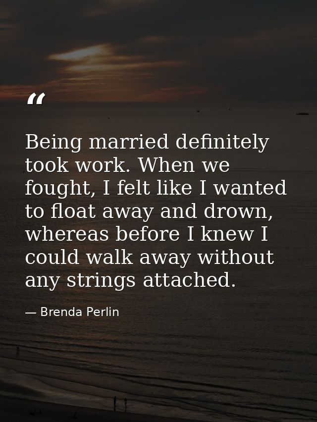 Being married definitely took work. When we fought, I felt like I wanted to float away and drown, whereas before I knew  — Brenda Perlin