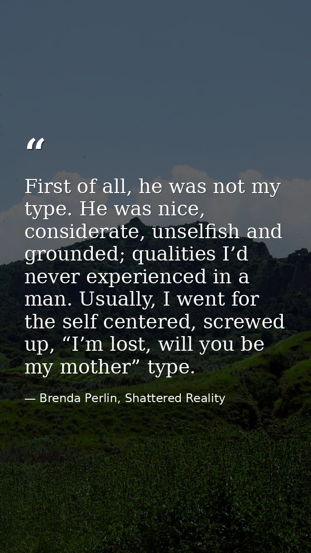 First of all, he was not my type. He was nice, considerate, unselfish and grounded; qualities I’d never experienced in a — Brenda Perlin, Shattered Reality