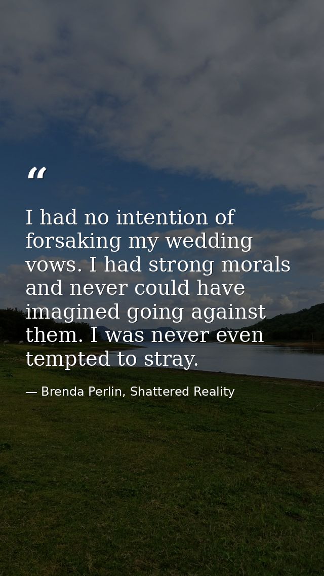 I had no intention of forsaking my wedding vows. I had strong morals and never could have imagined going against them. I — Brenda Perlin, Shattered Reality
