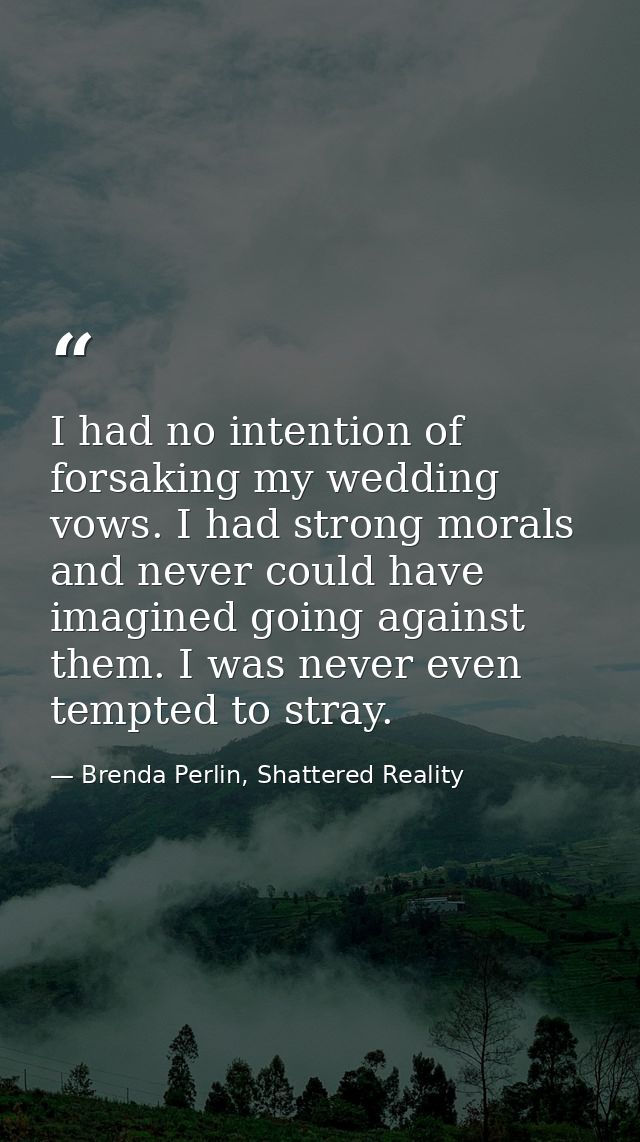 I had no intention of forsaking my wedding vows. I had strong morals and never could have imagined going against them. I — Brenda Perlin, Shattered Reality