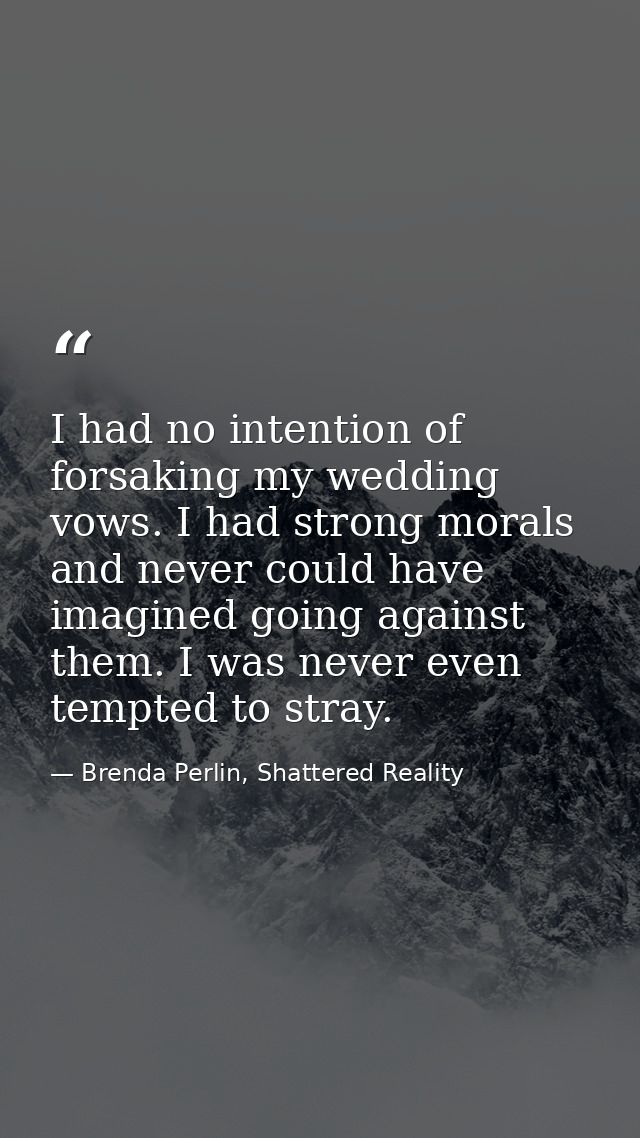 I had no intention of forsaking my wedding vows. I had strong morals and never could have imagined going against them. I — Brenda Perlin, Shattered Reality