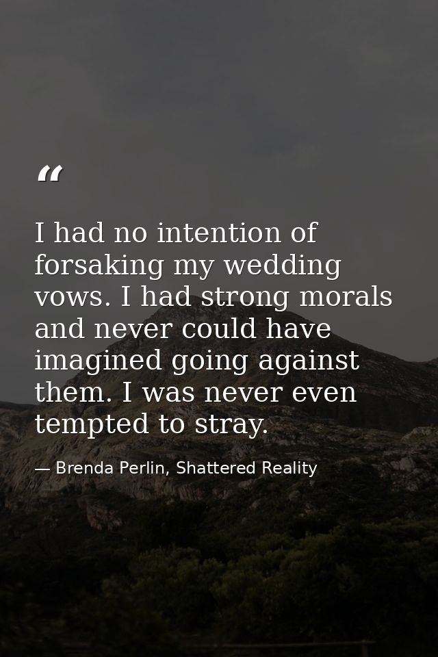 I had no intention of forsaking my wedding vows. I had strong morals and never could have imagined going against them. I — Brenda Perlin, Shattered Reality