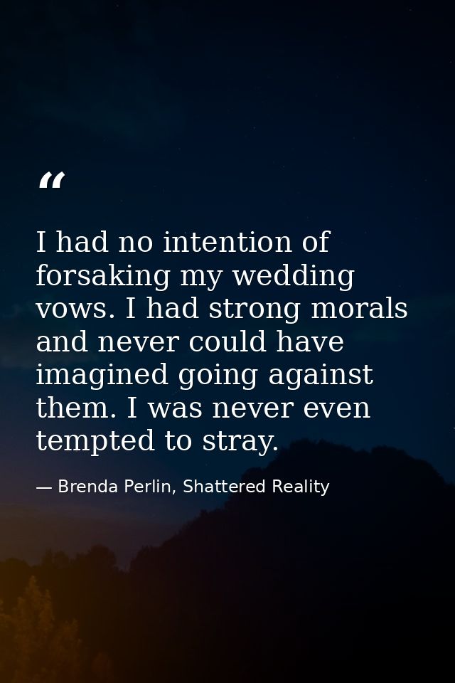 I had no intention of forsaking my wedding vows. I had strong morals and never could have imagined going against them. I — Brenda Perlin, Shattered Reality
