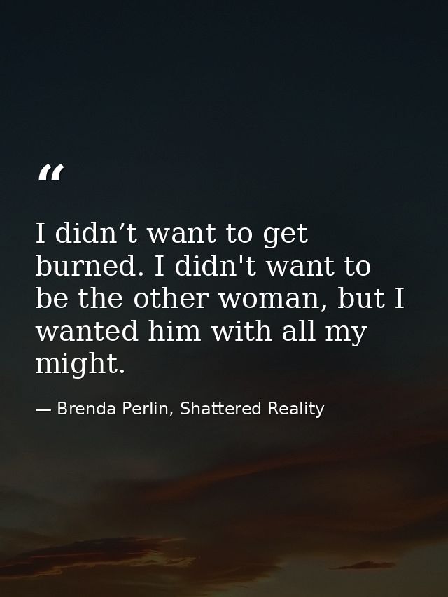 I didn’t want to get burned. I didn't want to be the other woman, but I wanted him with all my might. — Brenda Perlin, Shattered Reality