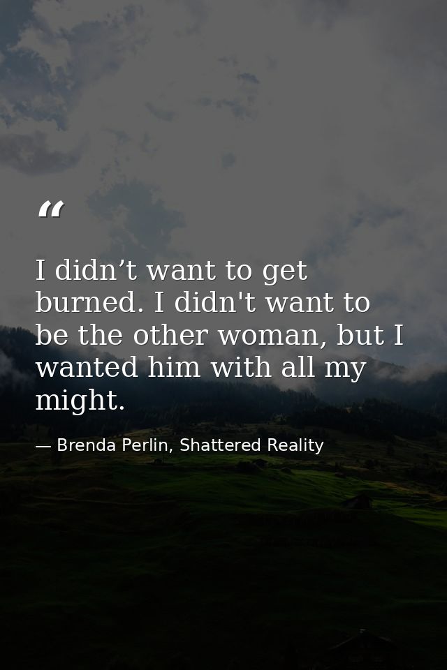 I didn’t want to get burned. I didn't want to be the other woman, but I wanted him with all my might. — Brenda Perlin, Shattered Reality