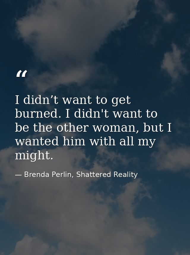 I didn’t want to get burned. I didn't want to be the other woman, but I wanted him with all my might. — Brenda Perlin, Shattered Reality