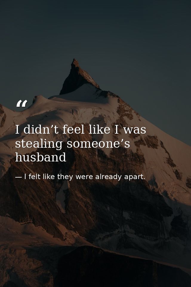 I didn’t feel like I was stealing someone’s husband — I felt like they were already apart.
