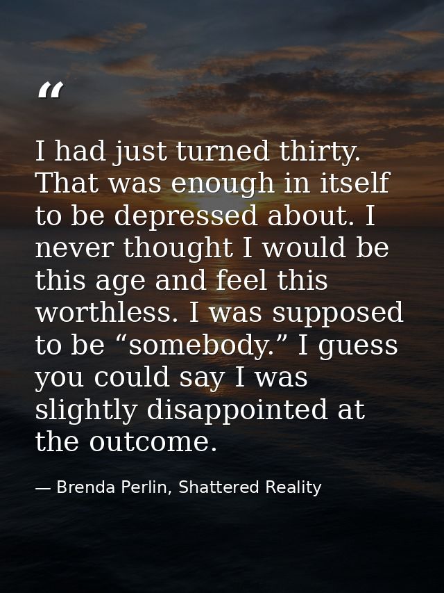 I had just turned thirty. That was enough in itself to be depressed about. I never thought I would be this age and feel  — Brenda Perlin, Shattered Reality