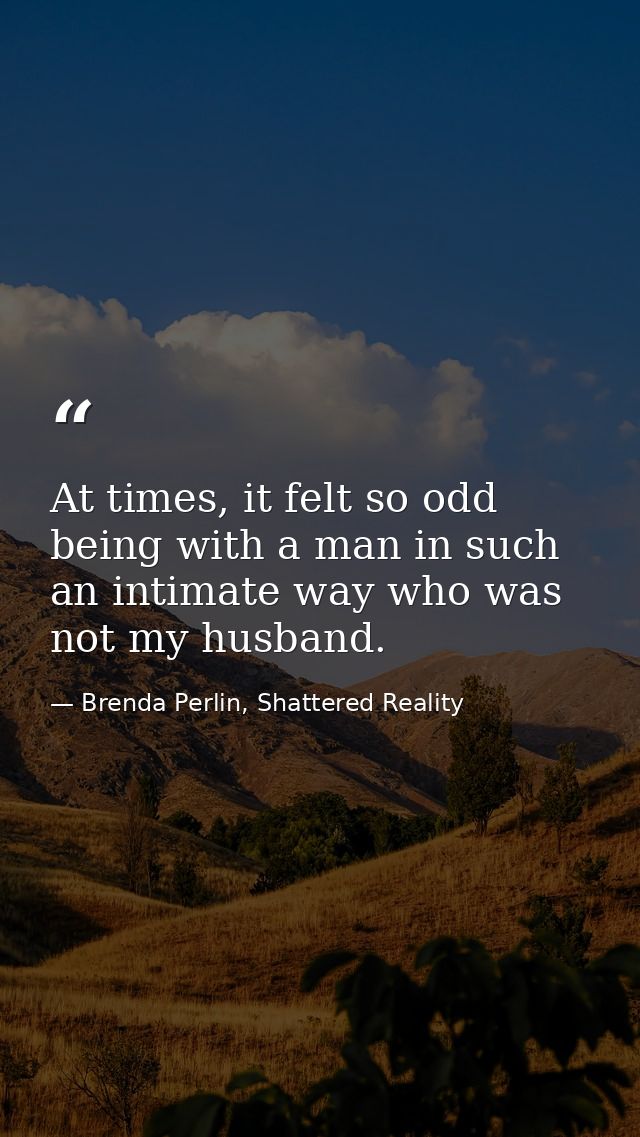 At times, it felt so odd being with a man in such an intimate way who was not my husband. — Brenda Perlin, Shattered Reality