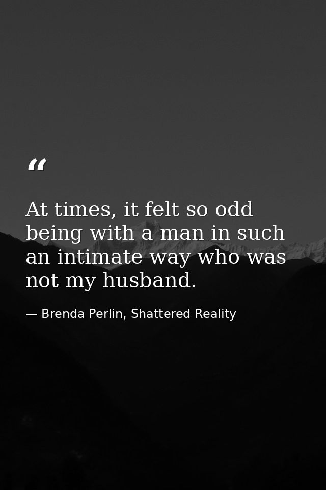 At times, it felt so odd being with a man in such an intimate way who was not my husband. — Brenda Perlin, Shattered Reality