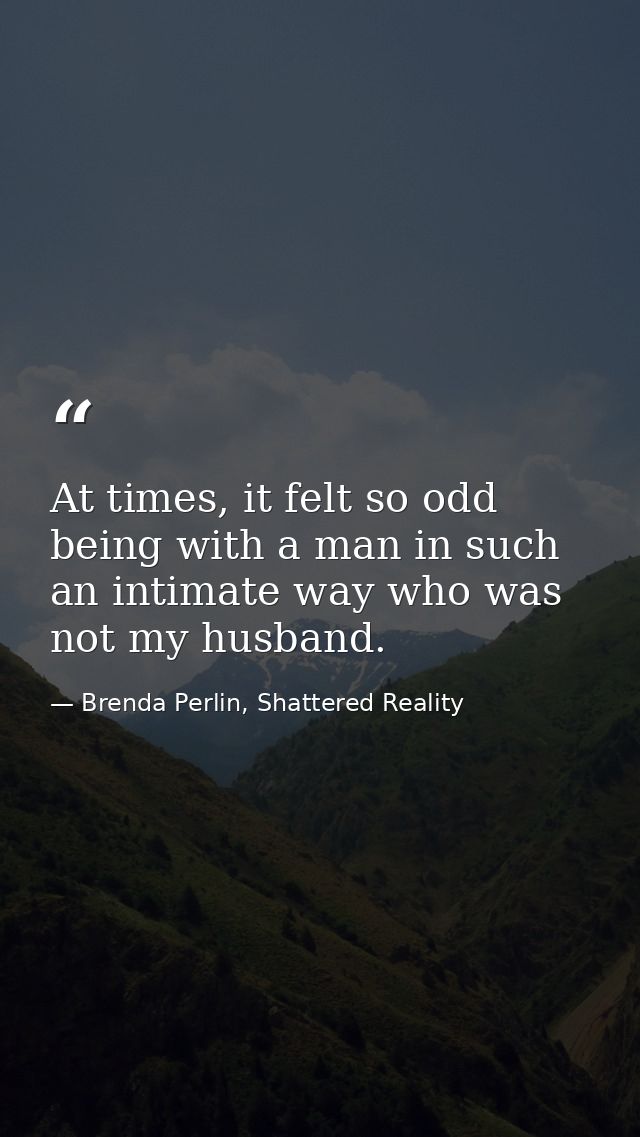 At times, it felt so odd being with a man in such an intimate way who was not my husband. — Brenda Perlin, Shattered Reality