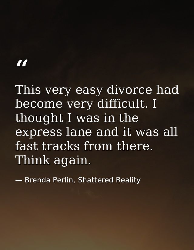 This very easy divorce had become very difficult. I thought I was in the express lane and it was all fast tracks from th — Brenda Perlin, Shattered Reality