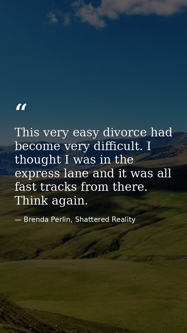 This very easy divorce had become very difficult. I thought I was in the express lane and it was all fast tracks from th — Brenda Perlin, Shattered Reality