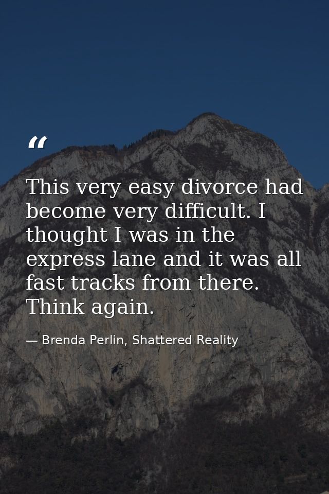 This very easy divorce had become very difficult. I thought I was in the express lane and it was all fast tracks from th — Brenda Perlin, Shattered Reality