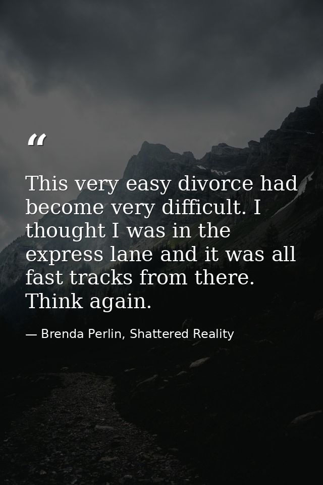 This very easy divorce had become very difficult. I thought I was in the express lane and it was all fast tracks from th — Brenda Perlin, Shattered Reality