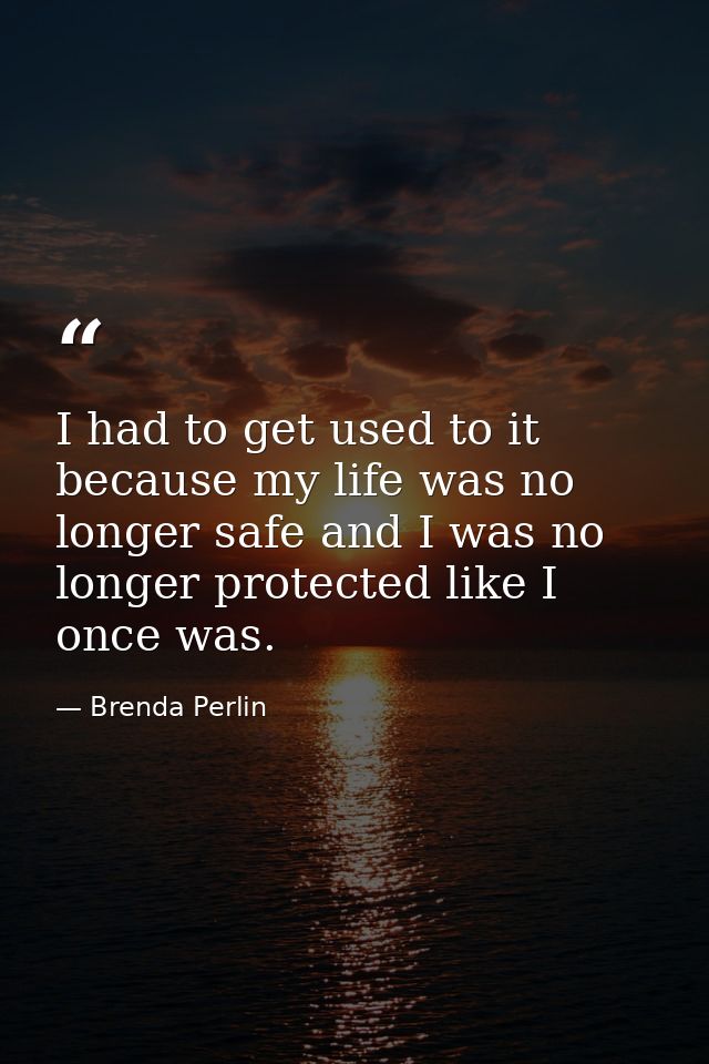 I had to get used to it because my life was no longer safe and I was no longer protected like I once was. — Brenda Perlin