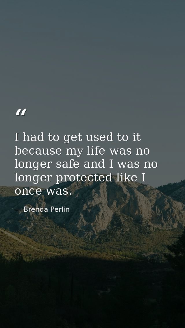 I had to get used to it because my life was no longer safe and I was no longer protected like I once was. — Brenda Perlin