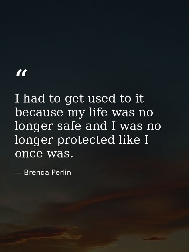 I had to get used to it because my life was no longer safe and I was no longer protected like I once was. — Brenda Perlin