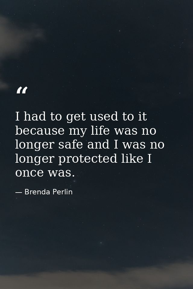 I had to get used to it because my life was no longer safe and I was no longer protected like I once was. — Brenda Perlin
