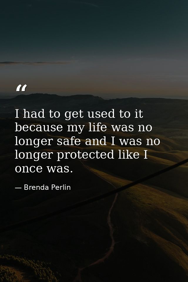 I had to get used to it because my life was no longer safe and I was no longer protected like I once was. — Brenda Perlin